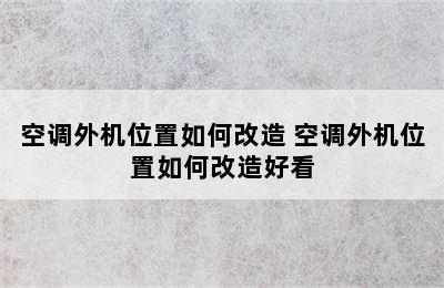 空调外机位置如何改造 空调外机位置如何改造好看